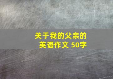 关于我的父亲的英语作文 50字